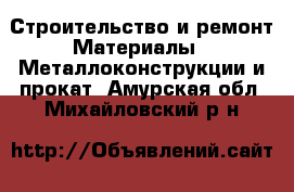 Строительство и ремонт Материалы - Металлоконструкции и прокат. Амурская обл.,Михайловский р-н